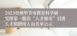 2023贵州毕节市教育科学研究所第一批次“人才强市”引进人才拟聘用人员名单公示