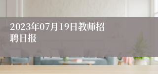 2023年07月19日教师招聘日报