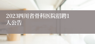 2023四川省骨科医院招聘1人公告