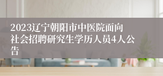 2023辽宁朝阳市中医院面向社会招聘研究生学历人员4人公告