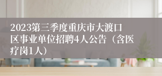 2023第三季度重庆市大渡口区事业单位招聘4人公告（含医疗岗1人）