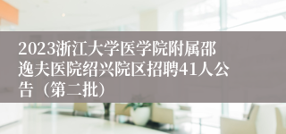 2023浙江大学医学院附属邵逸夫医院绍兴院区招聘41人公告（第二批）