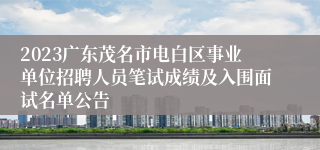 2023广东茂名市电白区事业单位招聘人员笔试成绩及入围面试名单公告