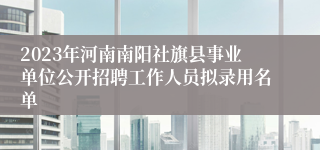 2023年河南南阳社旗县事业单位公开招聘工作人员拟录用名单