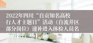 2022年四川“自贡知名高校行人才主题日”活动（自流井区部分岗位）递补进入体检人员名单的公告（第二批）
