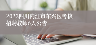 2023四川内江市东兴区考核招聘教师6人公告