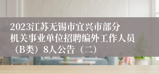 2023江苏无锡市宜兴市部分机关事业单位招聘编外工作人员（B类）8人公告（二）