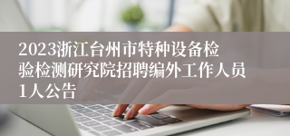 2023浙江台州市特种设备检验检测研究院招聘编外工作人员1人公告