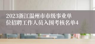 2023浙江温州市市级事业单位招聘工作人员入围考核名单4