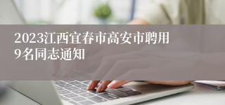 2023江西宜春市高安市聘用9名同志通知