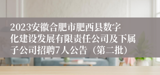 2023安徽合肥市肥西县数字化建设发展有限责任公司及下属子公司招聘7人公告（第二批）