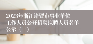 2023年浙江诸暨市事业单位工作人员公开招聘拟聘人员名单公示（一）