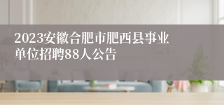 2023安徽合肥市肥西县事业单位招聘88人公告