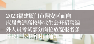 2023福建厦门市翔安区面向应届普通高校毕业生公开招聘编外人员考试部分岗位放宽报名条件及延长报名时间通知