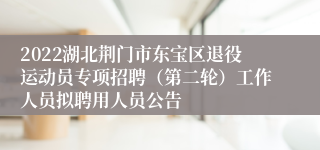 2022湖北荆门市东宝区退役运动员专项招聘（第二轮）工作人员拟聘用人员公告