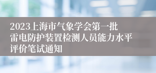 2023上海市气象学会第一批雷电防护装置检测人员能力水平评价笔试通知