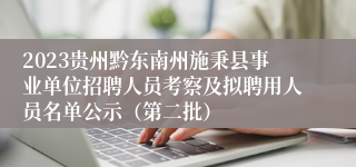 2023贵州黔东南州施秉县事业单位招聘人员考察及拟聘用人员名单公示（第二批）