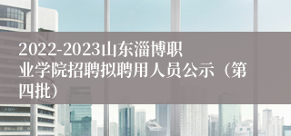 2022-2023山东淄博职业学院招聘拟聘用人员公示（第四批）