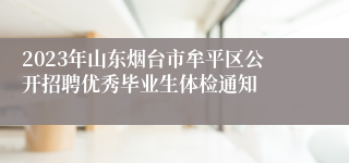 2023年山东烟台市牟平区公开招聘优秀毕业生体检通知