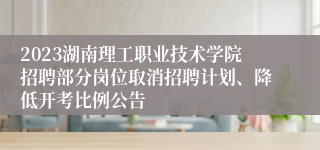 2023湖南理工职业技术学院招聘部分岗位取消招聘计划、降低开考比例公告