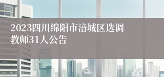 2023四川绵阳市涪城区选调教师31人公告