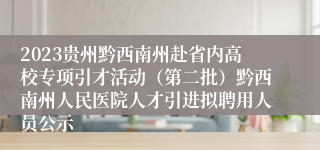 2023贵州黔西南州赴省内高校专项引才活动（第二批）黔西南州人民医院人才引进拟聘用人员公示