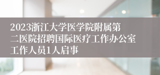 2023浙江大学医学院附属第二医院招聘国际医疗工作办公室工作人员1人启事