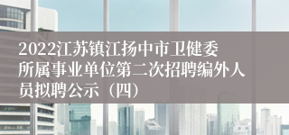 2022江苏镇江扬中市卫健委所属事业单位第二次招聘编外人员拟聘公示（四）