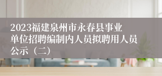 2023福建泉州市永春县事业单位招聘编制内人员拟聘用人员公示（二）