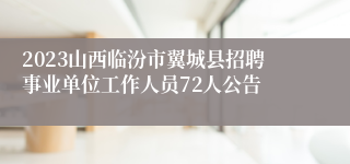 2023山西临汾市翼城县招聘事业单位工作人员72人公告