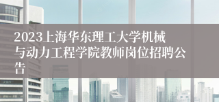 2023上海华东理工大学机械与动力工程学院教师岗位招聘公告