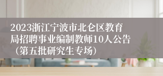 2023浙江宁波市北仑区教育局招聘事业编制教师10人公告（第五批研究生专场）