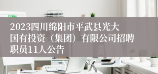 2023四川绵阳市平武县光大国有投资（集团）有限公司招聘职员11人公告