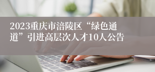 2023重庆市涪陵区“绿色通道”引进高层次人才10人公告