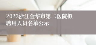 2023浙江金华市第二医院拟聘用人员名单公示