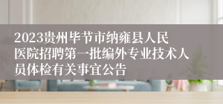 2023贵州毕节市纳雍县人民医院招聘第一批编外专业技术人员体检有关事宜公告