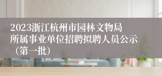 2023浙江杭州市园林文物局所属事业单位招聘拟聘人员公示（第一批）