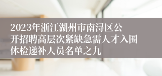 2023年浙江湖州市南浔区公开招聘高层次紧缺急需人才入围体检递补人员名单之九