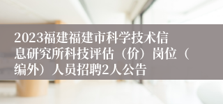 2023福建福建市科学技术信息研究所科技评估（价）岗位（编外）人员招聘2人公告