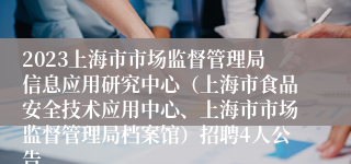 2023上海市市场监督管理局信息应用研究中心（上海市食品安全技术应用中心、上海市市场监督管理局档案馆）招聘4人公告