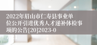 2022年眉山市仁寿县事业单位公开引进优秀人才递补体检事项的公告[20]2023-07-21