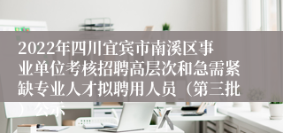 2022年四川宜宾市南溪区事业单位考核招聘高层次和急需紧缺专业人才拟聘用人员（第三批）公示