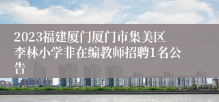 2023福建厦门厦门市集美区李林小学非在编教师招聘1名公告