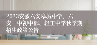 2023安徽六安皋城中学、六安一中初中部、轻工中学秋学期招生政策公告