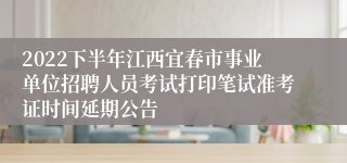 2022下半年江西宜春市事业单位招聘人员考试打印笔试准考证时间延期公告