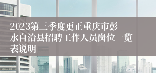 2023第三季度更正重庆市彭水自治县招聘工作人员岗位一览表说明