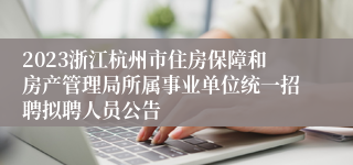 2023浙江杭州市住房保障和房产管理局所属事业单位统一招聘拟聘人员公告