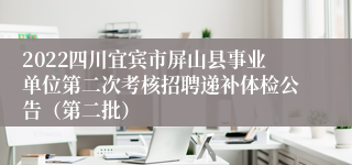2022四川宜宾市屏山县事业单位第二次考核招聘递补体检公告（第二批）