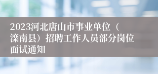 2023河北唐山市事业单位（滦南县）招聘工作人员部分岗位面试通知