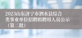 2023山东济宁市泗水县综合类事业单位招聘拟聘用人员公示（第二批）